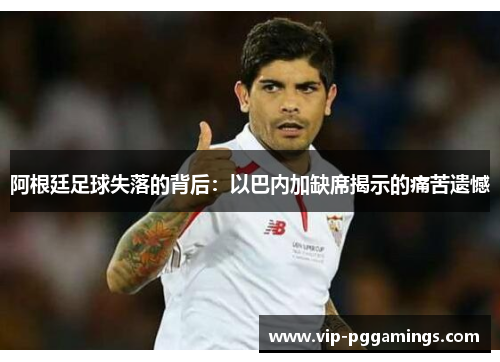 阿根廷足球失落的背后：以巴内加缺席揭示的痛苦遗憾