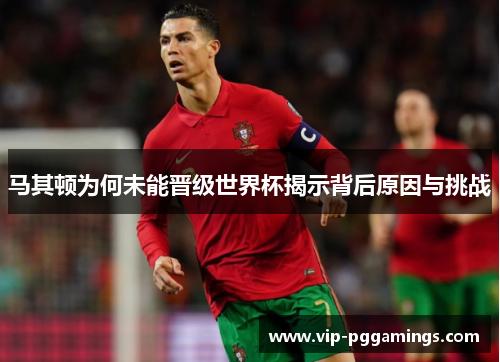 马其顿为何未能晋级世界杯揭示背后原因与挑战
