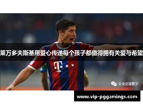 莱万多夫斯基用爱心传递每个孩子都值得拥有关爱与希望