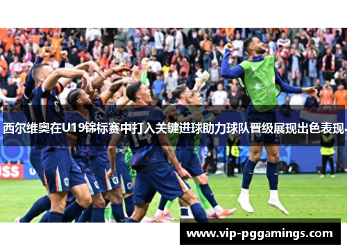 西尔维奥在U19锦标赛中打入关键进球助力球队晋级展现出色表现