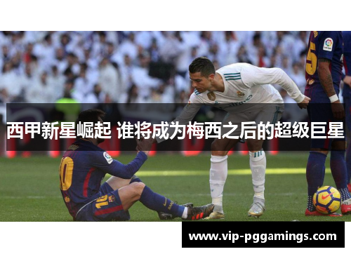 西甲新星崛起 谁将成为梅西之后的超级巨星