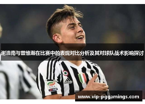 谢浩南与曾维瀚在比赛中的表现对比分析及其对球队战术影响探讨 谢浩南与曾维瀚在比赛中的表现对比分析及其对球队战术影响探讨