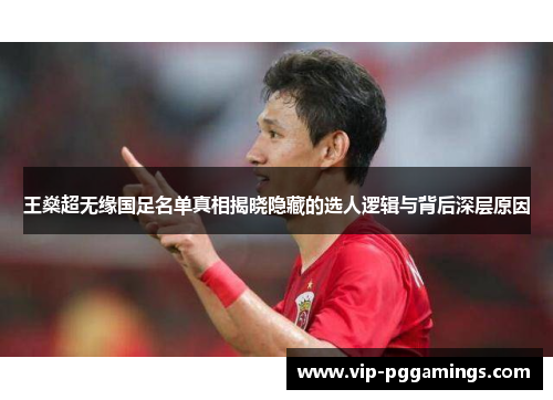 王燊超无缘国足名单真相揭晓隐藏的选人逻辑与背后深层原因 王燊超无缘国足名单真相揭晓隐藏的选人逻辑与背后深层原因