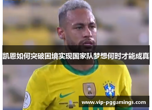 凯恩如何突破困境实现国家队梦想何时才能成真 凯恩如何突破困境实现国家队梦想何时才能成真