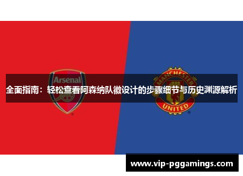 全面指南：轻松查看阿森纳队徽设计的步骤细节与历史渊源解析