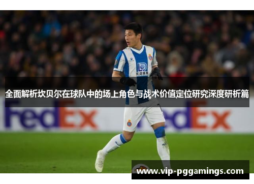 全面解析坎贝尔在球队中的场上角色与战术价值定位研究深度研析篇