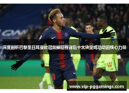 深度剖析巴黎圣日耳曼欧冠荣耀征程背后十大决定成功动因核心力量