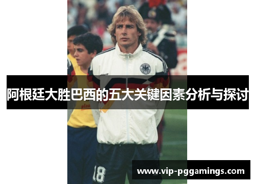 阿根廷大胜巴西的五大关键因素分析与探讨
