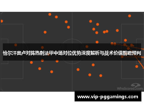 恰尔汗奥卢对阵热刺法甲中场对位优势深度解析与战术价值前瞻预判 恰尔汗奥卢对阵热刺法甲中场对位优势深度解析与战术价值前瞻预判