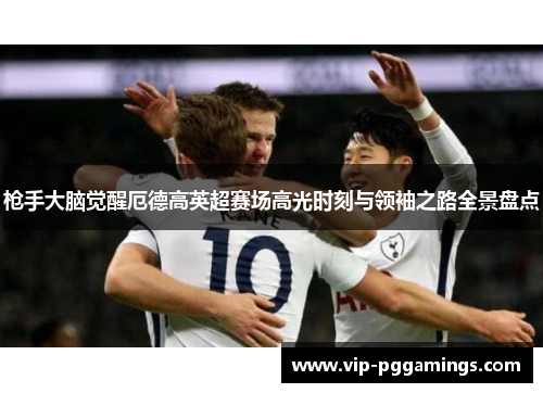 枪手大脑觉醒厄德高英超赛场高光时刻与领袖之路全景盘点