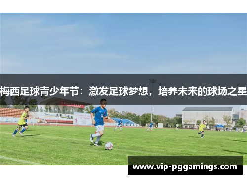 梅西足球青少年节：激发足球梦想，培养未来的球场之星