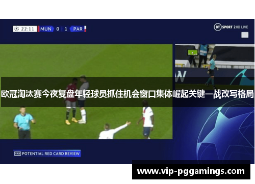 欧冠淘汰赛今夜复盘年轻球员抓住机会窗口集体崛起关键一战改写格局