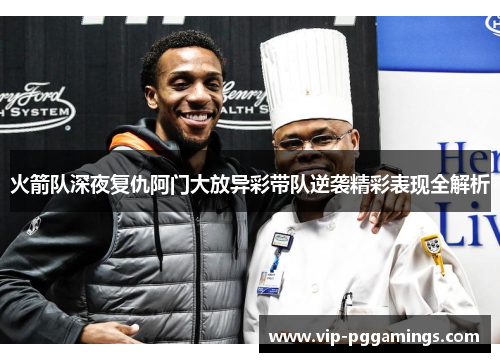 火箭队深夜复仇阿门大放异彩带队逆袭精彩表现全解析