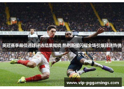 英冠赛季最佳进球评选结果揭晓 热刺新援闪耀全场引爆球迷热情